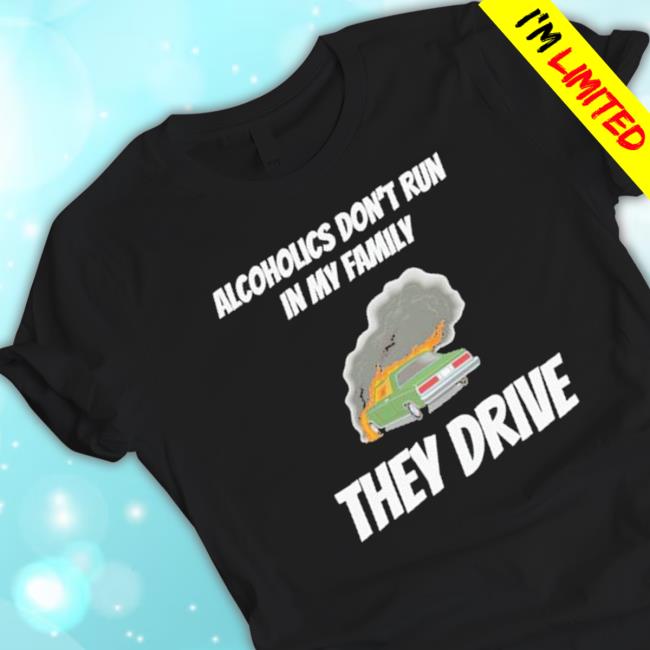 Official Alcoholics Don’T Run In My Family They Drive shirt