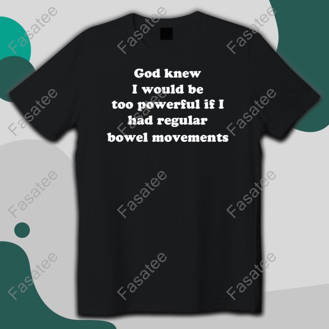 God Knew I Would Be Too Powerful If I Had Regular Bowel Movements Long Sleeve T Shirt