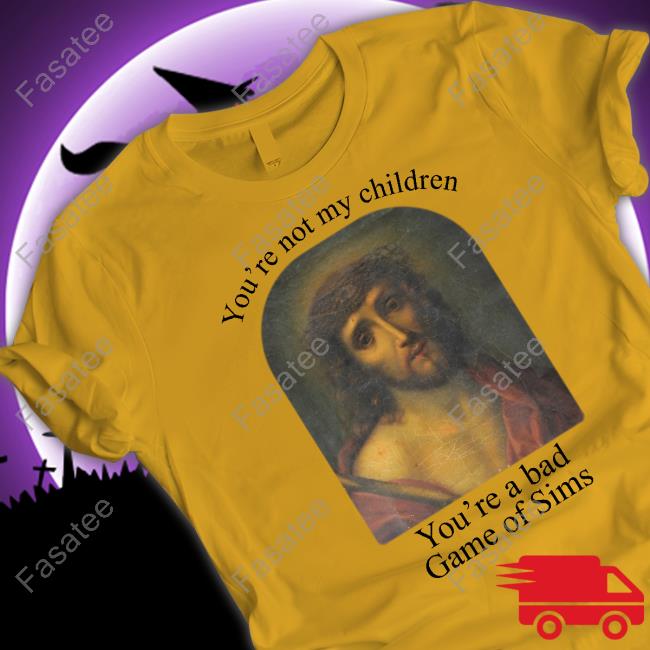 Jesus Christ You're Not My Children You're A Bad Game Of Sims Sweatshirt
