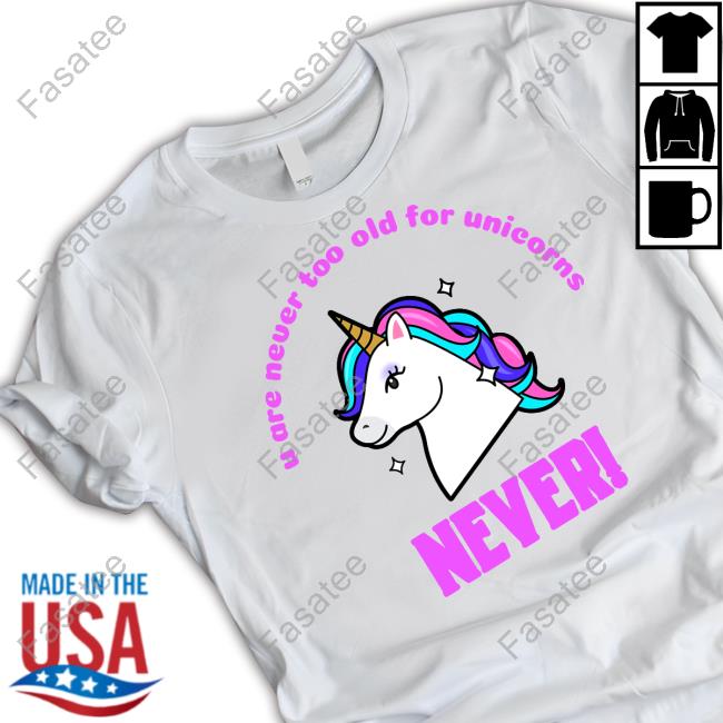 Official U Are Never Too Old For Unicorns Never Tee