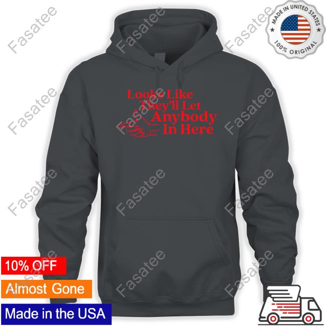 Looks Like They'll Let Anybody In Here T Shirt Middleclassfancy Looks Like They'll Let Anybody In Here Tee Shirts
