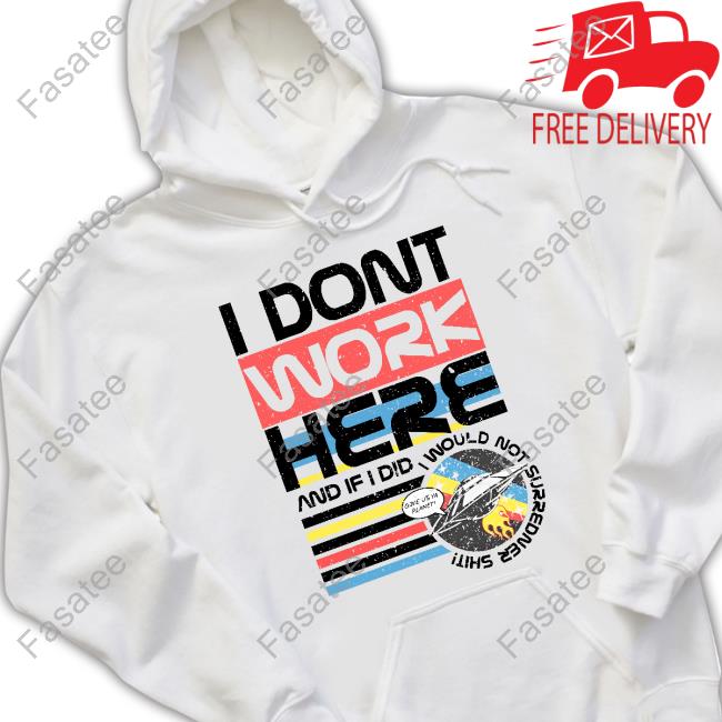 I Don't Work Here And If I Did I Would Not Surredner Shit Hoodie Sweatshirt