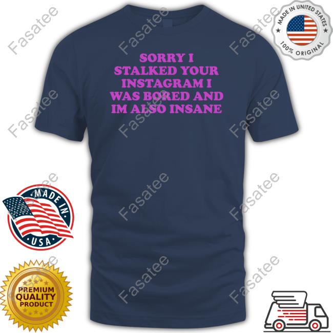 ‪Northstardoll Sorry I Stalked Your Instagram I Was Bored And Im Also Insane shirt, hoodie, tank top, sweater and long sleeve t-shirt