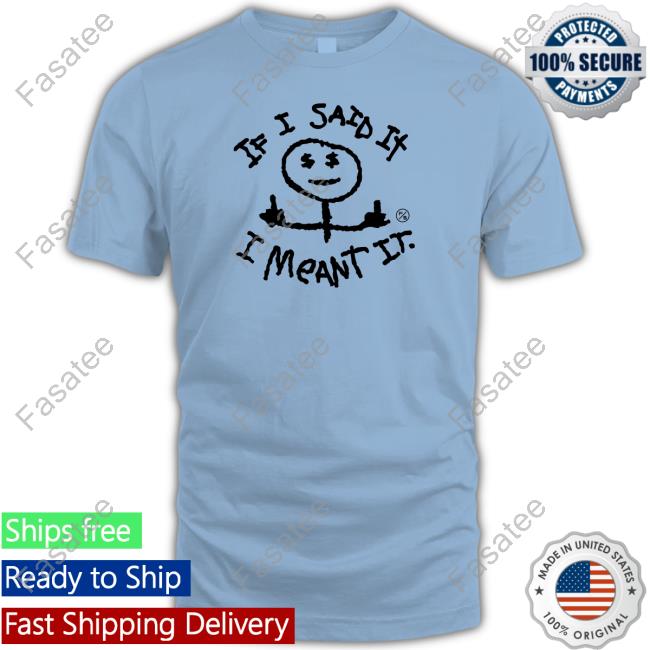I Said It I Meant It Tee Shirt Fly Supply Store
