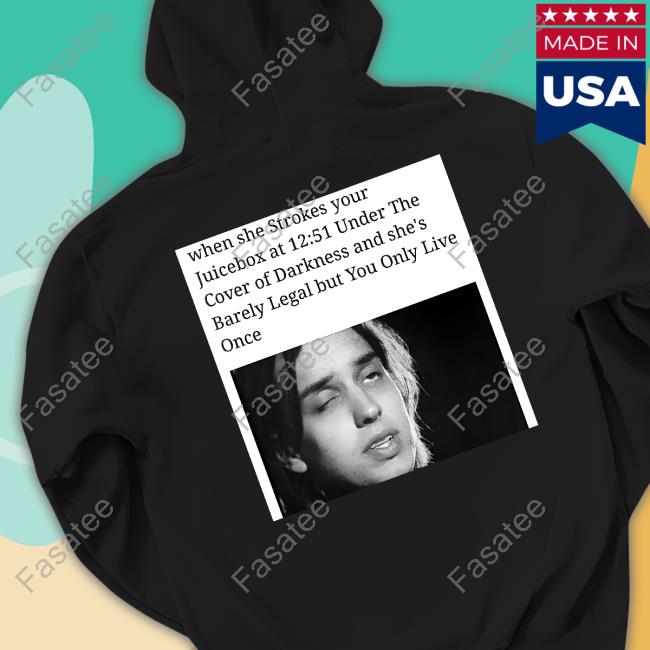 When She Strokes Your Juicebox At 12 51 Under The Cover Of Darkness And She's Barely Legal But You Only Live Once Long Sleeve T Shirt