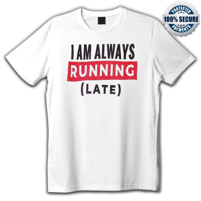 I Am Always Running Late Tee Shirt