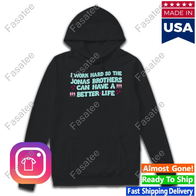 I Work Hard So The Jonas Brothers Can Have A Better Life Sweatshirt