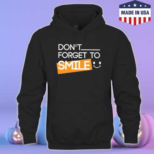 Official Don’T Forget To Smile Hoodie Official Don’T Forget To Smile Shirts