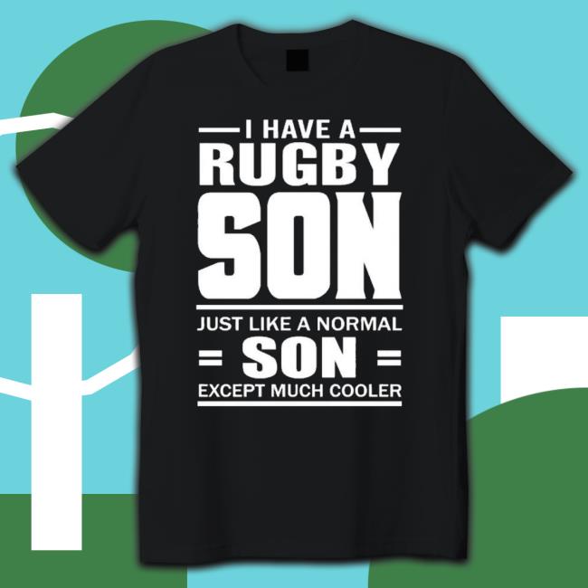 I Have A Rugby Son Just Like A Normal Son Except Much Cooler Shirt