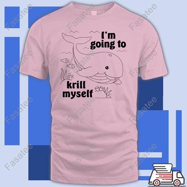 I'm Going To Krill Myself Tee Shirt