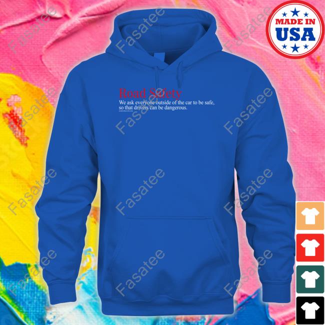 Tom Flood Road Safety We Ask Everyone Outside Of The Car To Be Safe So That Drivers Can Be Dangerous Tee Shirt Tom Flood Road Safety We Ask Everyone Outside Of The Car To Be Safe So That Drivers Can Be Dangerous Long Sleeve T Shirt