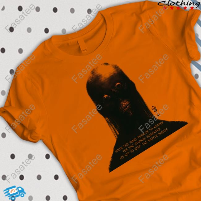 When God Takes Them Up To Heaven For The Eternal Slaughter We Get To Keep The Waffle Houses T-Shirt