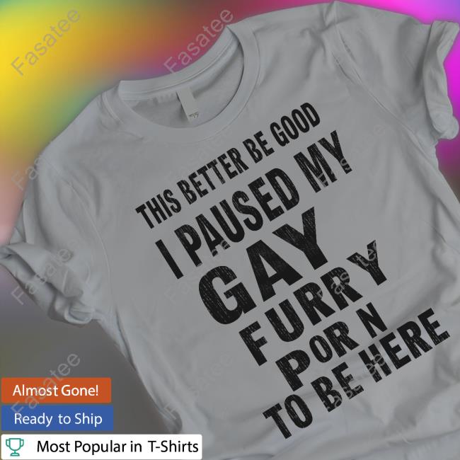 Jay This Better Be Good I Paused My Gay Furry Porn To Be Here Shirt