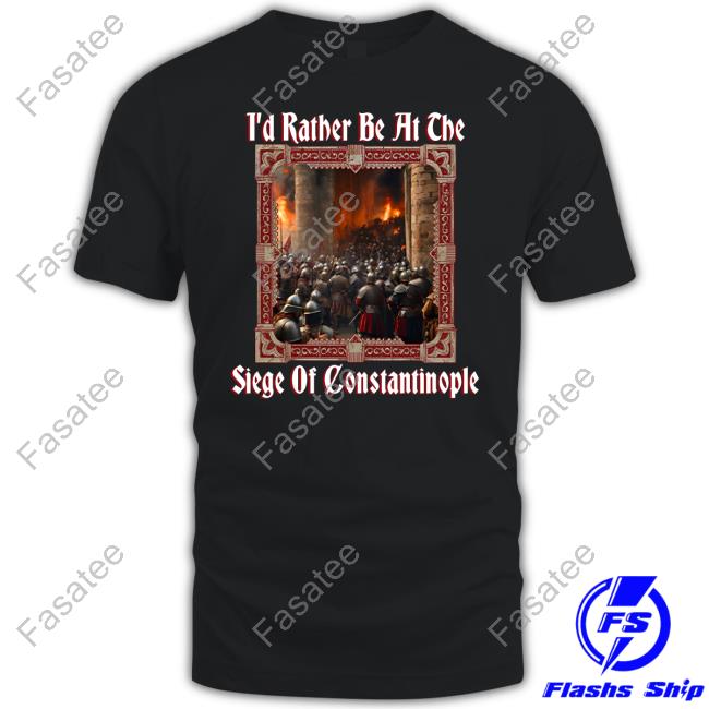 I'd Rather Be At The Siege Of Constantinople Shirt