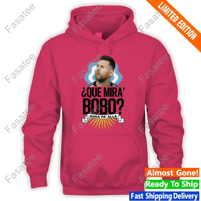 Que Miras Bobo? Anda Para Alla Tee Shirt Lionel Messi Funny Que Miras Bobo Shirt