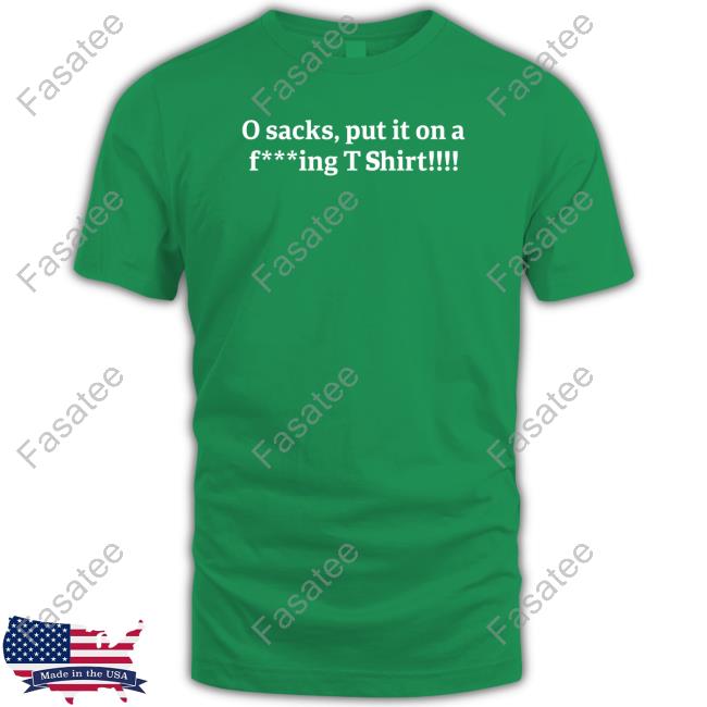 O Sacks Put It On A Fucking T Shirt Tee Shirts