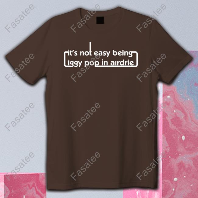 It's Not Easy Being Iggy Pop In Airdrie Shirt Rock'n'rollbookclub