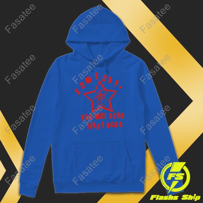 Lowlvl Store Someday You Will Ache Like I Ache T Shirts Funny Someday You Will Ache Like I Ache Shirt