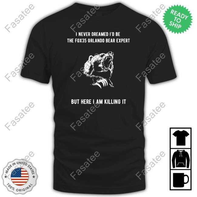 I Never Dreamed I'd Be The Fox35 Orlando Bear Expert But Here I Am Killing It T Shirt