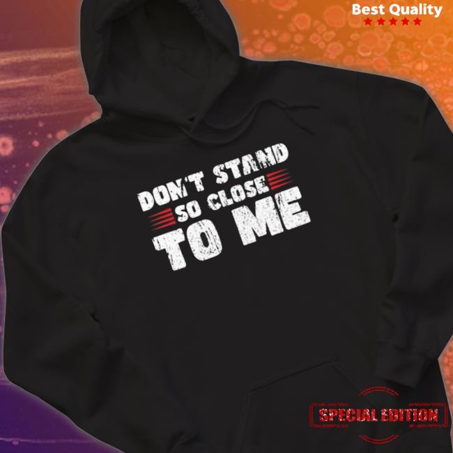 Official Don’T Stand So Close To Me Hooded Sweatshirt Official Don’T Stand So Close To Me T-Shirt