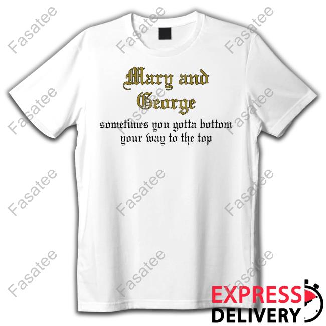 Galitzinism Mary And George Sometimes You Gotta Bottom Your Way To The Top New Shirt