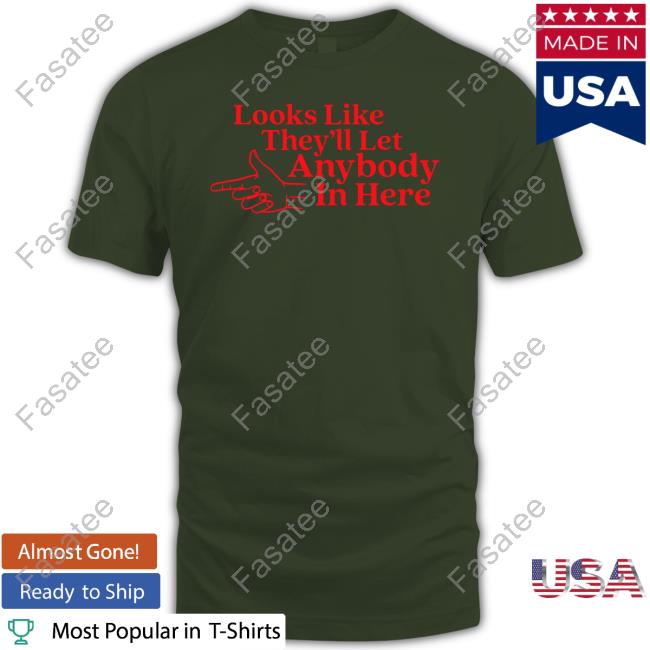 Looks Like They'll Let Anybody In Here T Shirt Looks Like They'll Let Anybody In Here Hoodie Middle Class Fancy Merch
