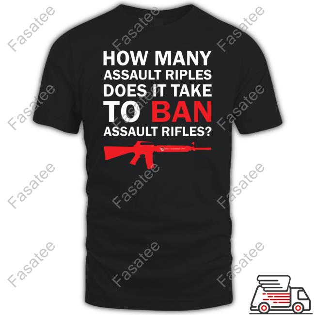 How Many Assault Rifles Does It Take To Ban Assault Rifles Shirt