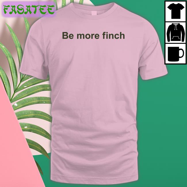 Be More Finch Shirts