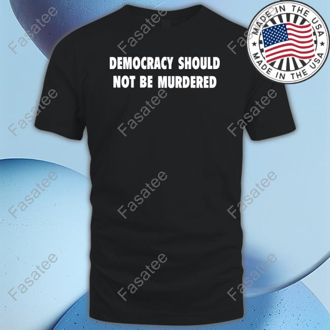 Democracy Should Not Be Murdered Shirts
