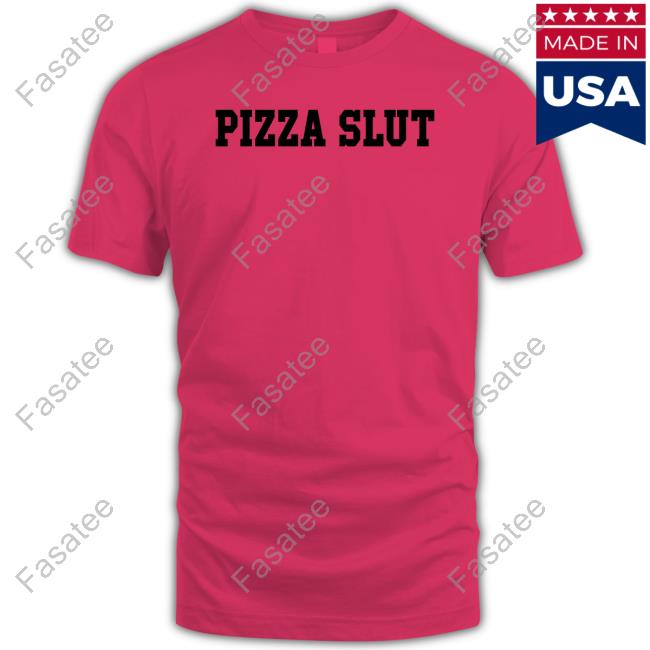 Pizza Slut T Shirt Shirts That Go Hard