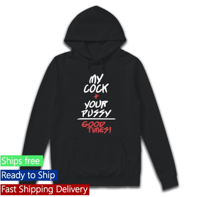 My Cock + Your Pussy Good Times T-shirt