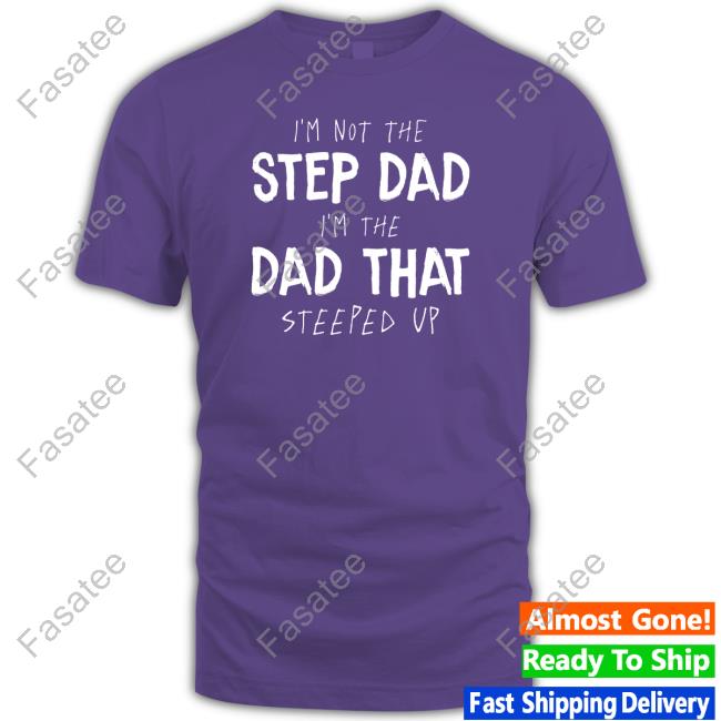 I'm Not The Step Dad I'm The Dad That Steeped Up T-Shirt