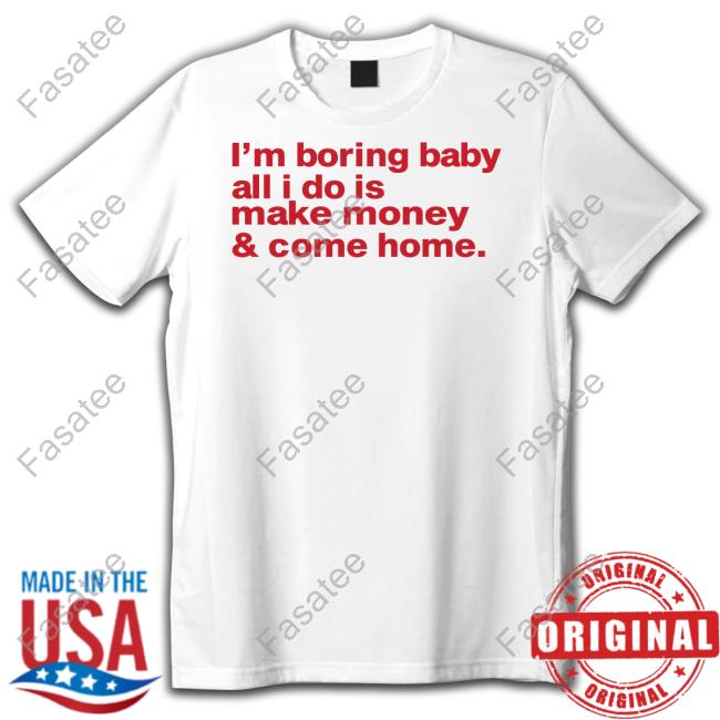 Southst I'm Boring Baby All I Do Is Make Money And Come Home Unisex T Shirt