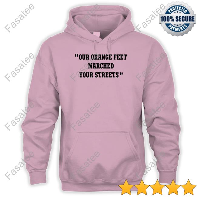 Orangemen Our Orange Feet Marched Your Streets Hoodie