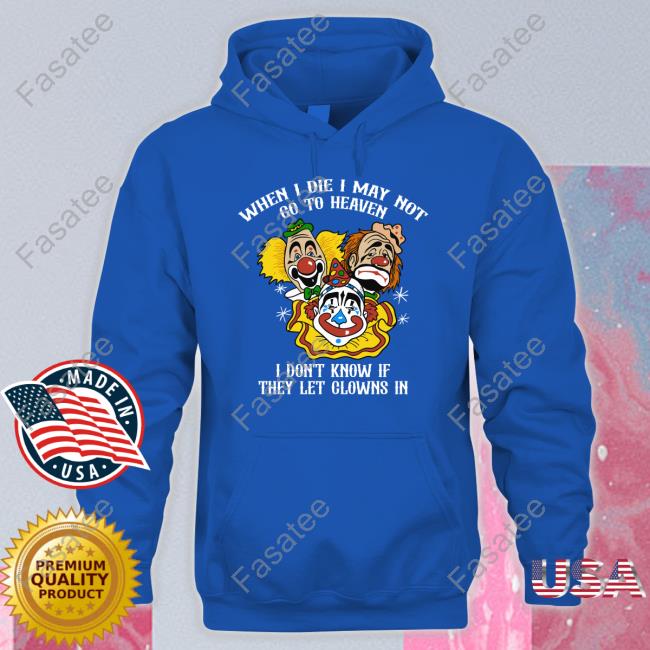 When I Die I May Not Go To Heaven I Don't Know If They Let Clowns In Hoodie When I Die I May Not Go To Heaven I Don't Know If They Let Clowns In Sweatshirt