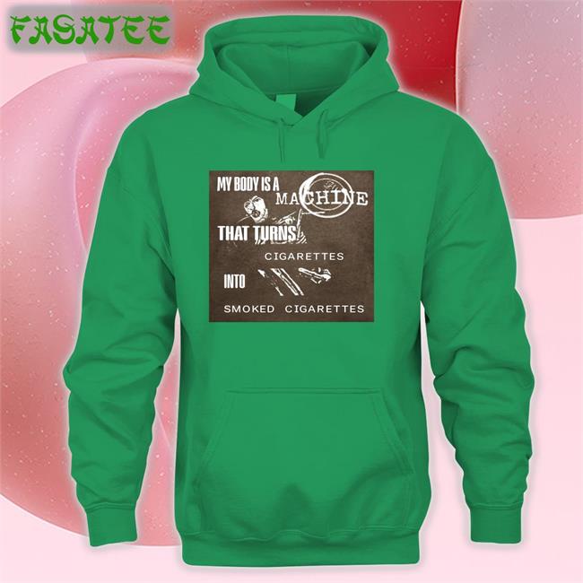 Shirtsthat Go Hard My Body Is A Machine That Turns Cigarettes Into Smoked Cigarettes Tee
