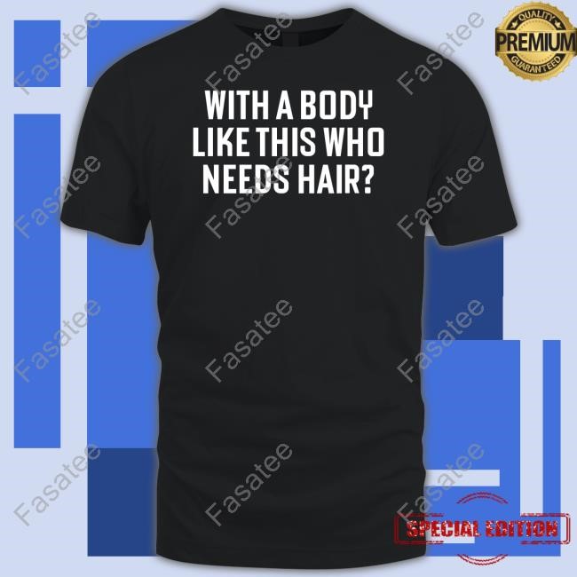 With A Body Like This Who Needs Hair T-Shirt Liam Blutman