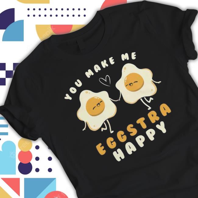 You Make Me Eggstra Happy Tee Shirt