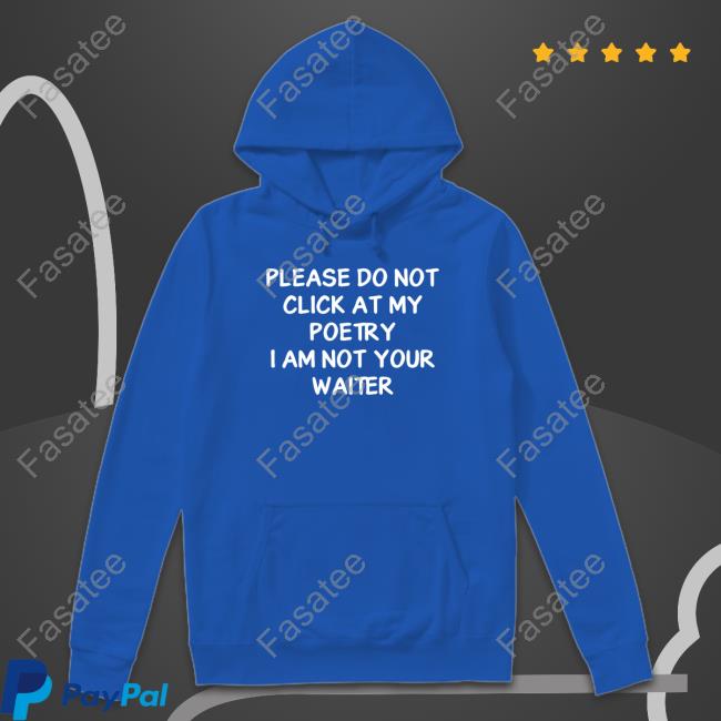 Official Shirts That Go Hard Please Do Not Click At My Poetry I Am Not Your Waiter Hoodie