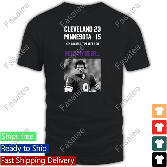 Cleveland 23 Minnesota 15 4Th Quarter Time Left 2 00 Hold My Beer Shirt