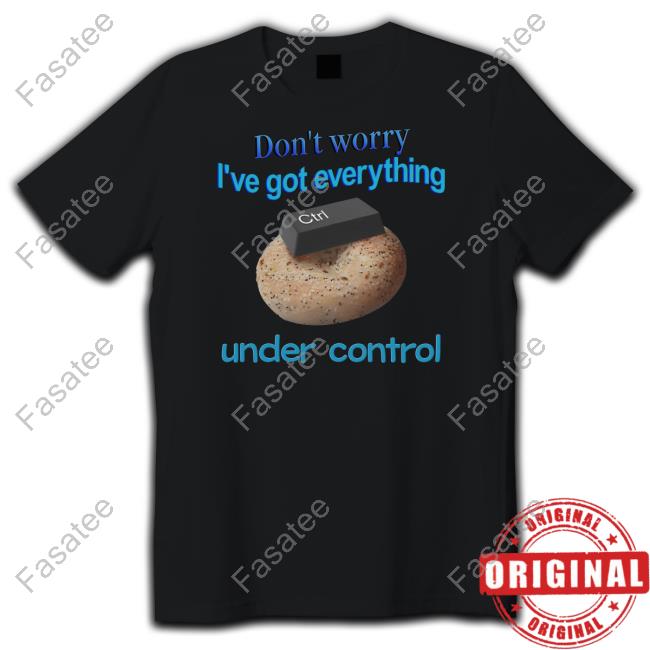 Don't Worry I've Got Everything Under Control T Shirt