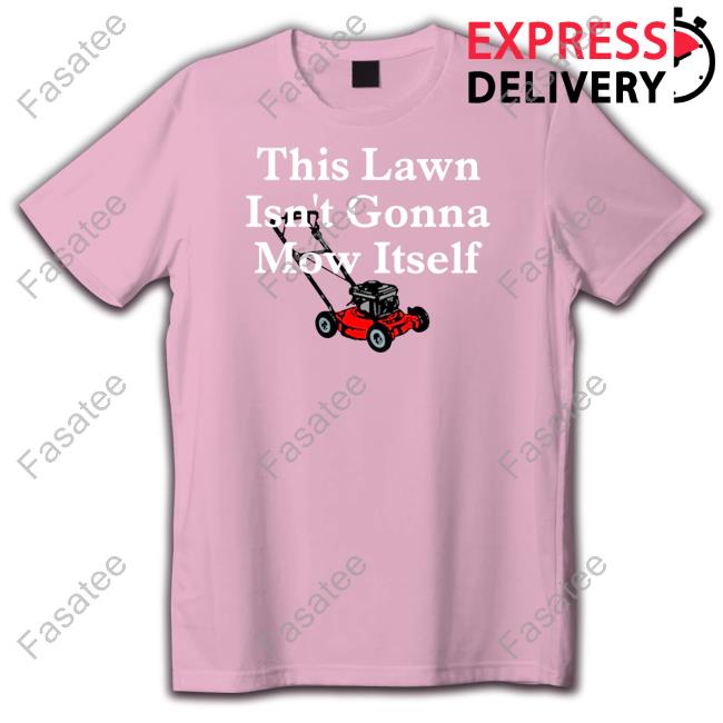 This Lawn Isn't Gonna Mow Itself Tee Shirts Middleclassfancy Merch