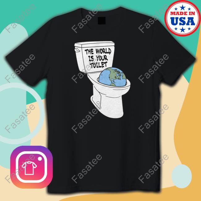 Shitheadsteve Store The World Is Your Toilet New Shirt