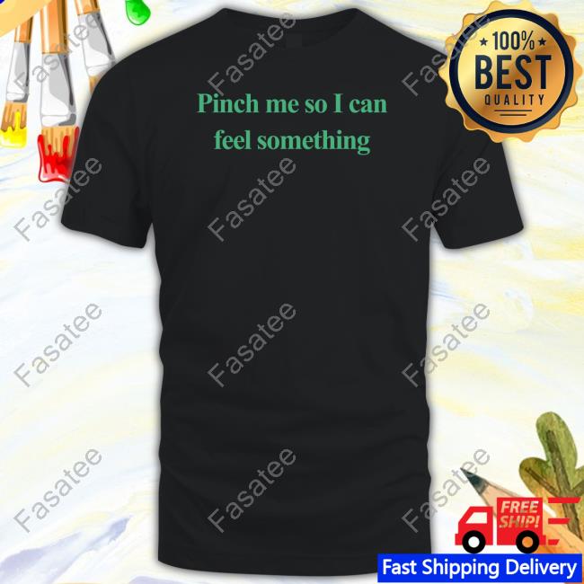 Emotionalclub Pinch Me So I Can Feel Something Shirt