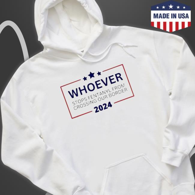 Official Political Will Vote For Whoever Stops Fentanyl From Crossing Our Border 2024 Sweatshirt