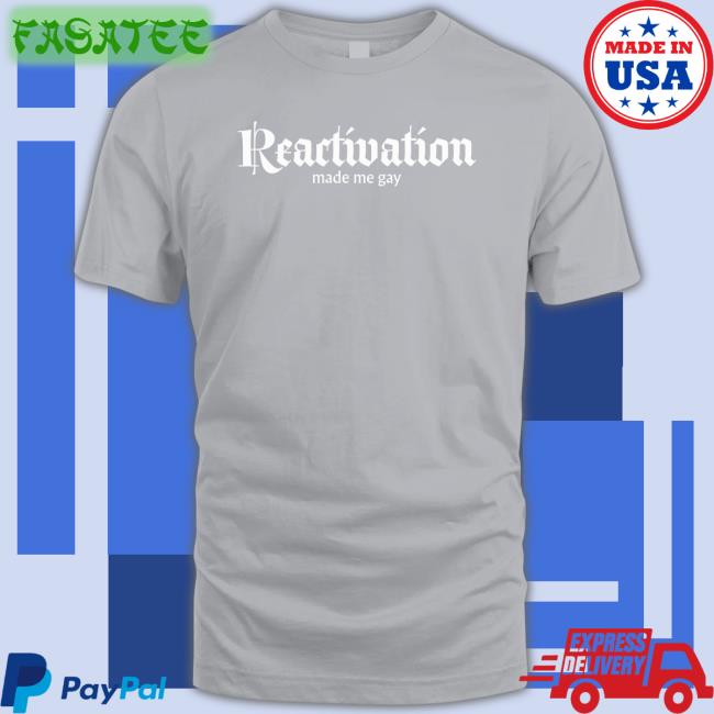 Reactivation Made Me Gay New Shirt