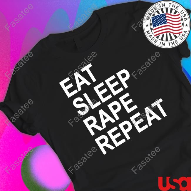 Eat Sleep Rape Repeat Shirt, T Shirt, Hoodie, Sweater, Long Sleeve T-Shirt And Tank Top
