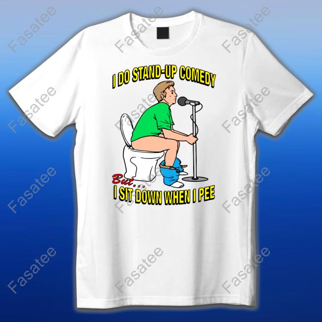 I Do Stand-Up Comedy But I Sit Down When I Pee T-Shirt