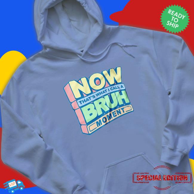 Now That’S What I Call A Bruh Moment Hoodie Now That’S What I Call A Bruh Moment shirt, hoodie, tank top, sweater and long sleeve t-shirt