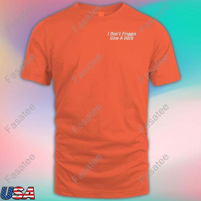 Shitheadsteve Store I Don't Friggin Give A Heck Shirts